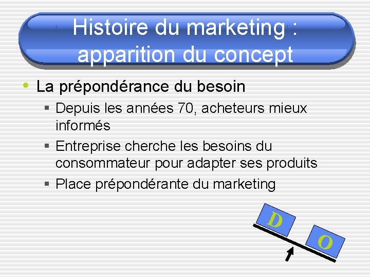 Histoire du marketing : apparition du concept • La prépondérance du besoin § Depuis
