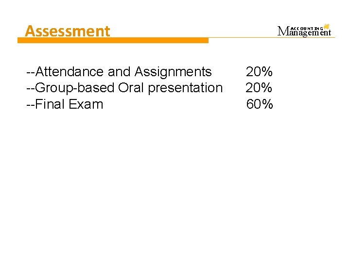 Assessment --Attendance and Assignments --Group-based Oral presentation --Final Exam Management ACCOUNTING 20% 60% 