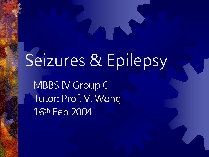 Seizures & Epilepsy MBBS IV Group C Tutor: Prof. V. Wong 16 th Feb