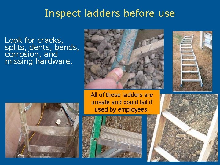 Inspect ladders before use Look for cracks, splits, dents, bends, corrosion, and missing hardware.