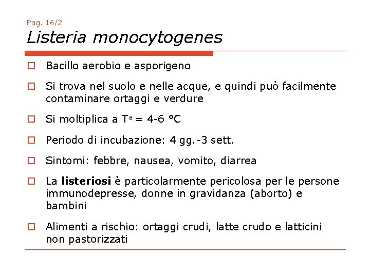 Pag. 16/2 Listeria monocytogenes o Bacillo aerobio e asporigeno o Si trova nel suolo