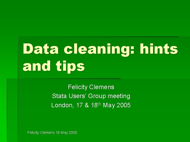 Data cleaning: hints and tips Felicity Clemens Stata Users’ Group meeting London, 17 &