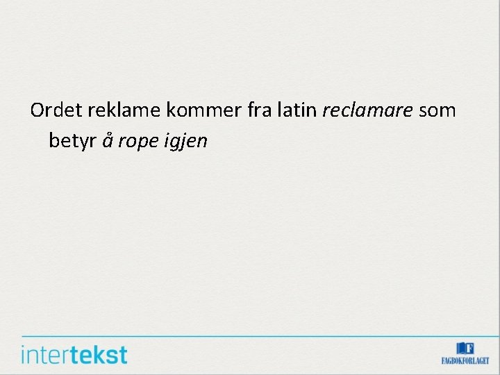Ordet reklame kommer fra latin reclamare som betyr å rope igjen Ordet reklame kommer fra latin reclamare som betyr å rope igjen