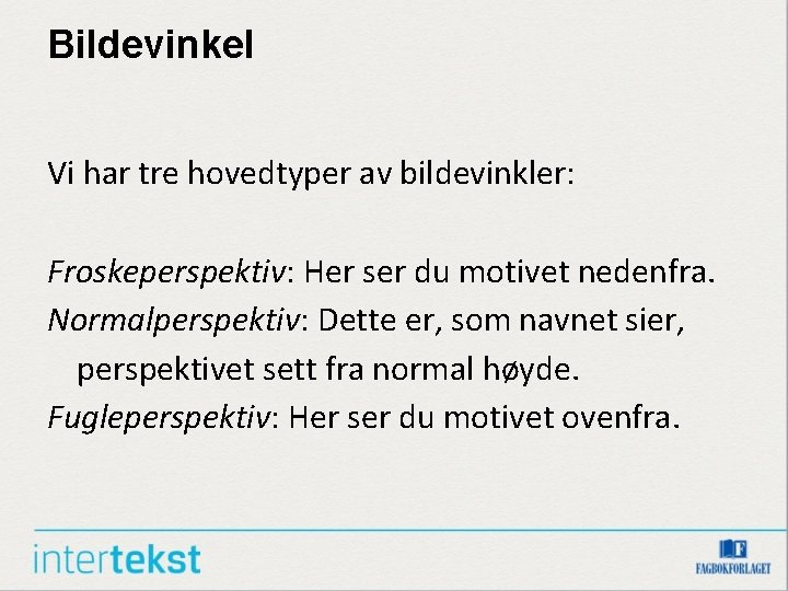 Bildevinkel Vi har tre hovedtyper av bildevinkler: Froskeperspektiv: Her ser du motivet nedenfra. Normalperspektiv: Bildevinkel Vi har tre hovedtyper av bildevinkler: Froskeperspektiv: Her ser du motivet nedenfra. Normalperspektiv: