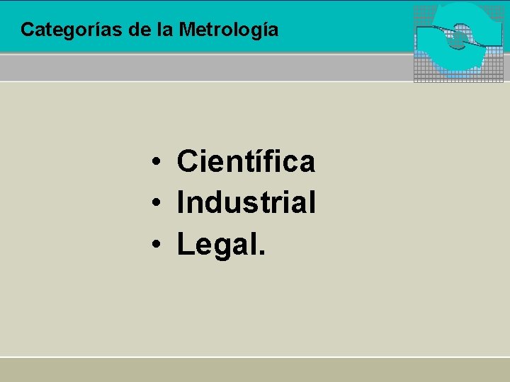 Categorías de la Metrología • Científica • Industrial • Legal. 