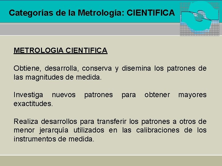 Categorías de la Metrología: CIENTIFICA METROLOGIA CIENTIFICA Obtiene, desarrolla, conserva y disemina los patrones