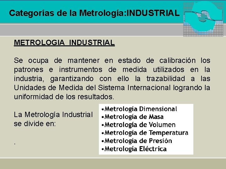 Categorías de la Metrología: INDUSTRIAL METROLOGIA INDUSTRIAL Se ocupa de mantener en estado de