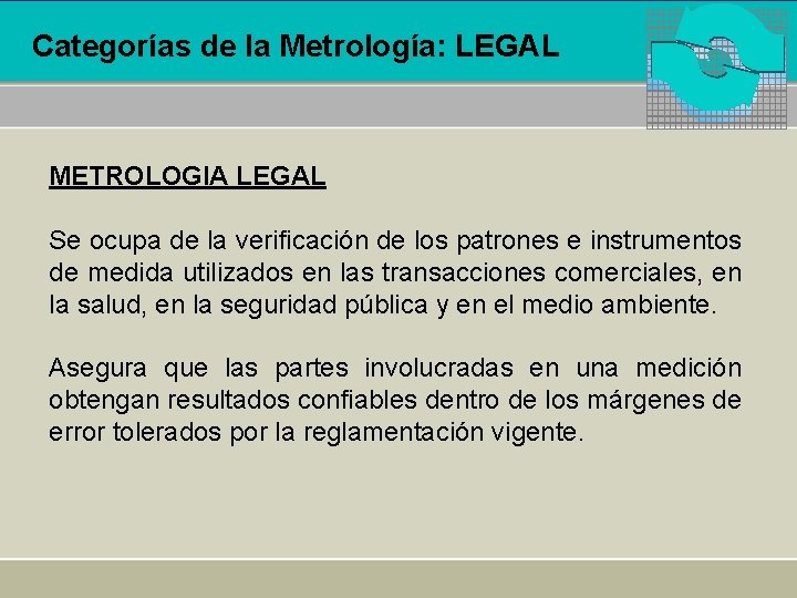 Categorías de la Metrología: LEGAL METROLOGIA LEGAL Se ocupa de la verificación de los