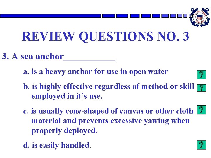 REVIEW QUESTIONS NO. 3 3. A sea anchor______ a. is a heavy anchor for