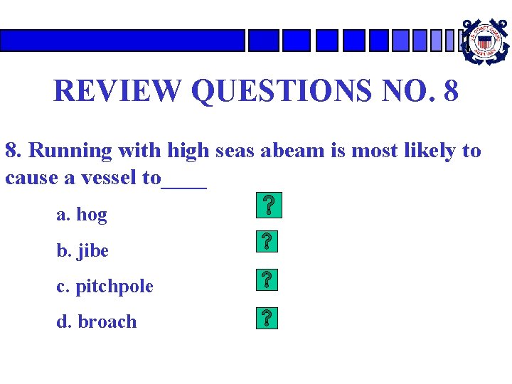 REVIEW QUESTIONS NO. 8 8. Running with high seas abeam is most likely to