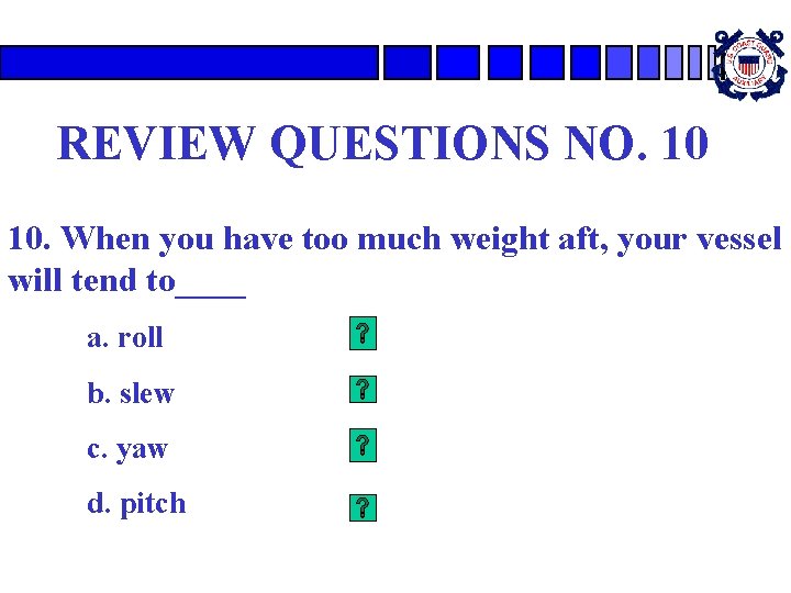 REVIEW QUESTIONS NO. 10 10. When you have too much weight aft, your vessel