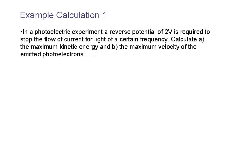 Example Calculation 1 • In a photoelectric experiment a reverse potential of 2 V