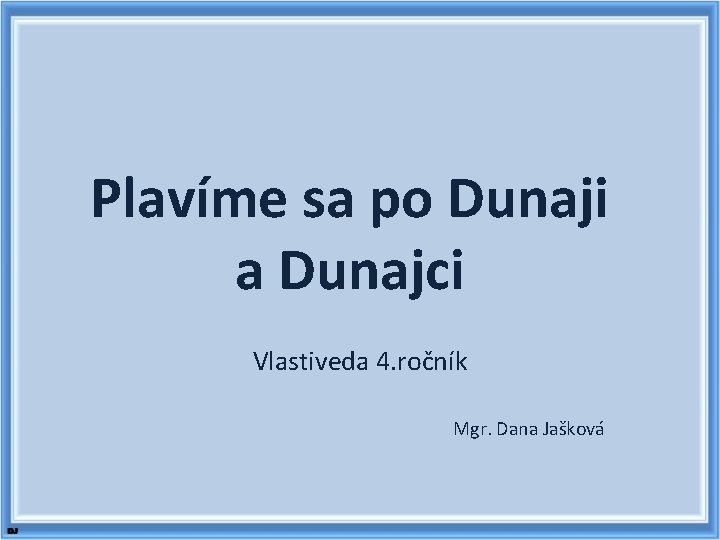 Plavíme sa po Dunaji a Dunajci Vlastiveda 4. ročník Mgr. Dana Jašková 