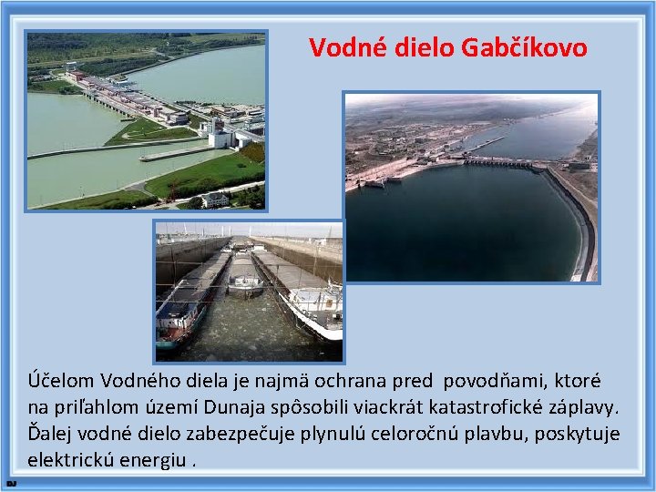 Vodné dielo Gabčíkovo Účelom Vodného diela je najmä ochrana pred povodňami, ktoré na priľahlom