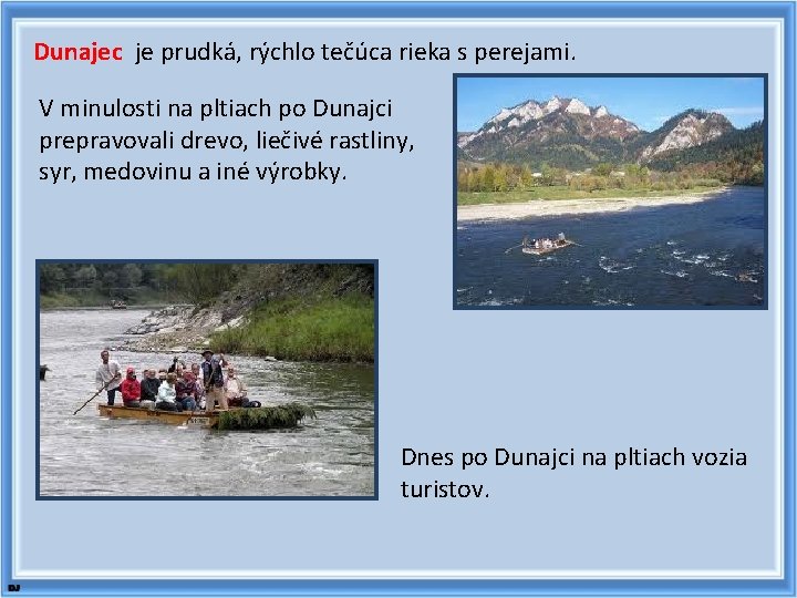 Dunajec je prudká, rýchlo tečúca rieka s perejami. V minulosti na pltiach po Dunajci