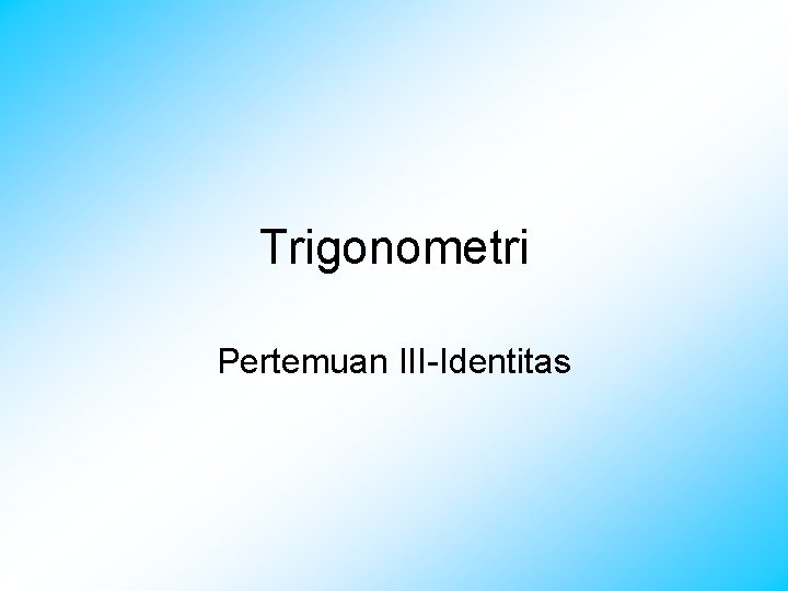 Trigonometri Pertemuan III-Identitas 