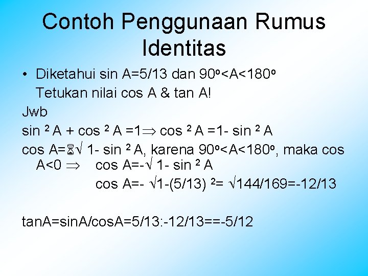Contoh Penggunaan Rumus Identitas • Diketahui sin A=5/13 dan 90 o<A<180 o Tetukan nilai