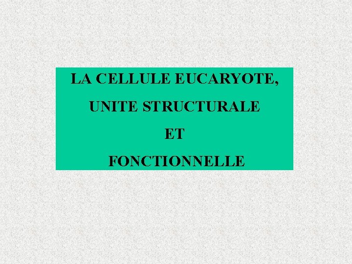 LA CELLULE EUCARYOTE, UNITE STRUCTURALE ET FONCTIONNELLE 