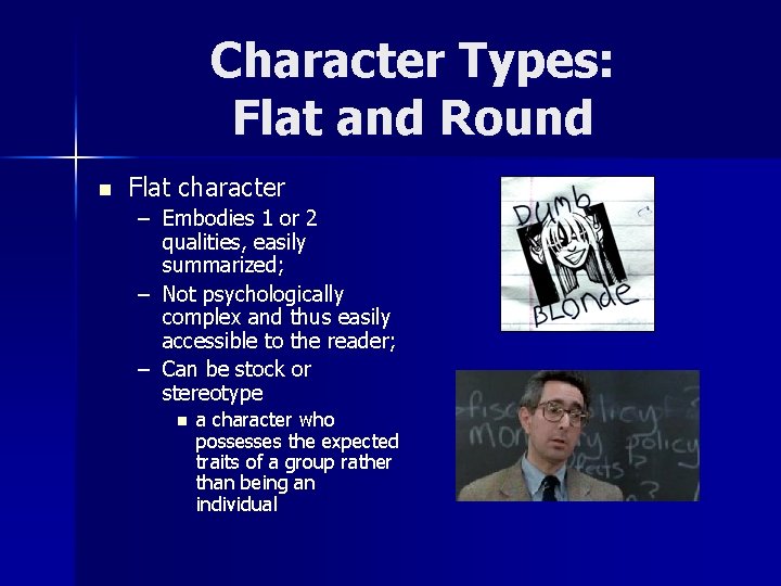 Character Types: Flat and Round n Flat character – Embodies 1 or 2 qualities,