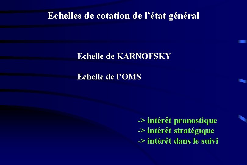 Echelles de cotation de l’état général Echelle de KARNOFSKY Echelle de l’OMS -> intérêt