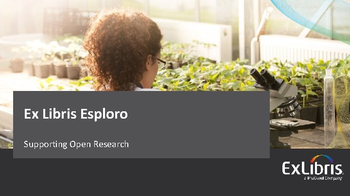Ex Libris Esploro Supporting Open Research © 2018 Ex Libris | Confidential & Proprietary