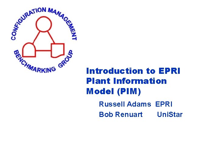 Introduction to EPRI Plant Information Model (PIM) Russell Adams EPRI Bob Renuart Uni. Star