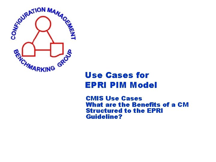 Use Cases for EPRI PIM Model CMIS Use Cases What are the Benefits of