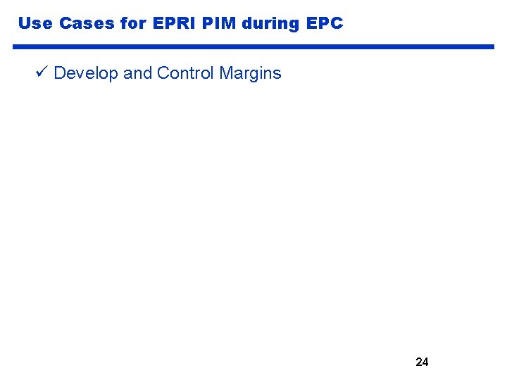 Use Cases for EPRI PIM during EPC ü Develop and Control Margins 24 