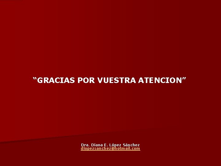 “GRACIAS POR VUESTRA ATENCION” Dra. Diana E. López Sánchez dlopezsanchez@hotmail. com 