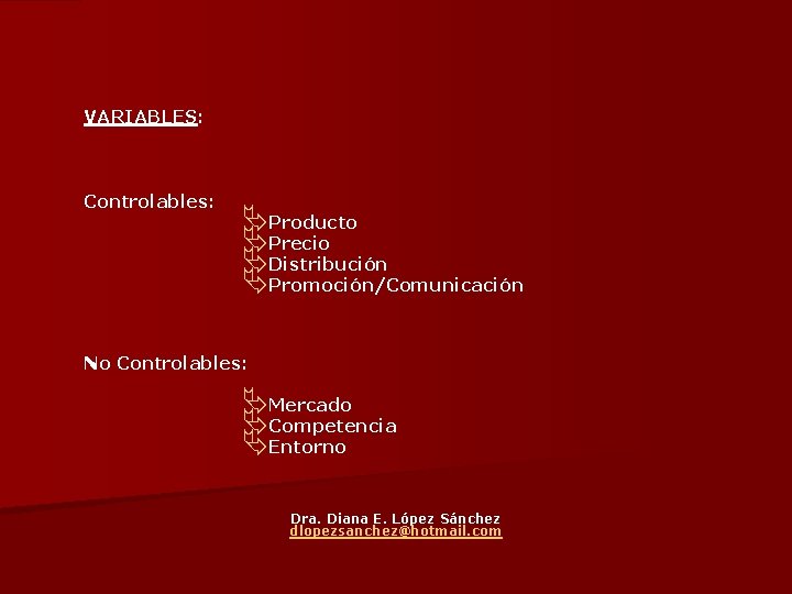 VARIABLES: Controlables: ÄProducto ÄPrecio ÄDistribución ÄPromoción/Comunicación No Controlables: ÄMercado ÄCompetencia ÄEntorno Dra. Diana E.