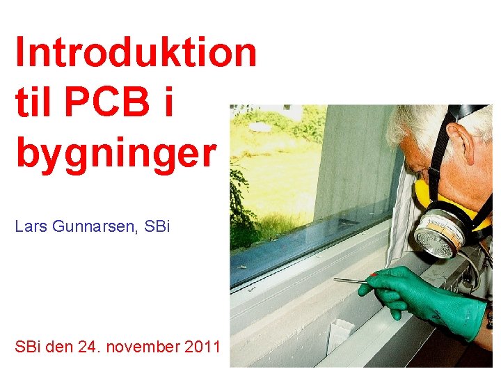 Introduktion til PCB i bygninger Lars Gunnarsen, SBi den 24. november 2011 