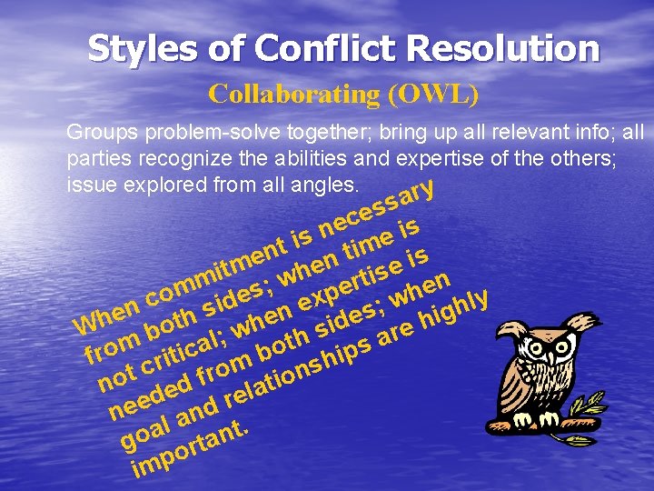 Styles of Conflict Resolution Collaborating (OWL) Groups problem-solve together; bring up all relevant info;