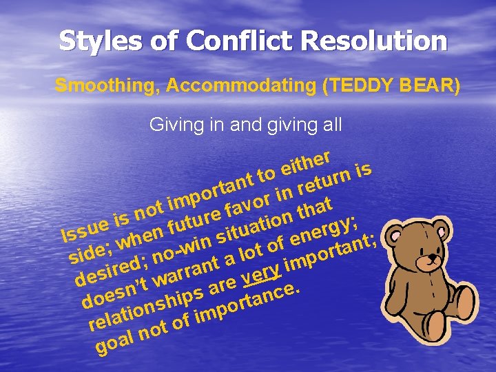 Styles of Conflict Resolution Smoothing, Accommodating (TEDDY BEAR) Giving in and giving all er