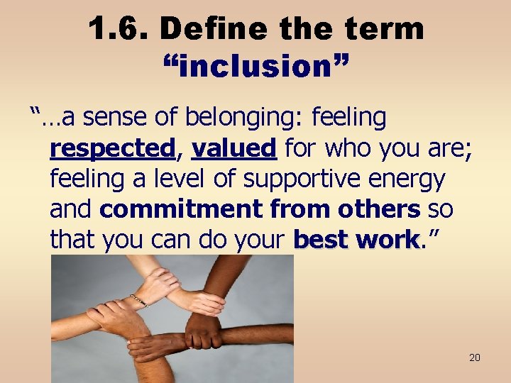 1. 6. Define the term “inclusion” “…a sense of belonging: feeling respected, valued for