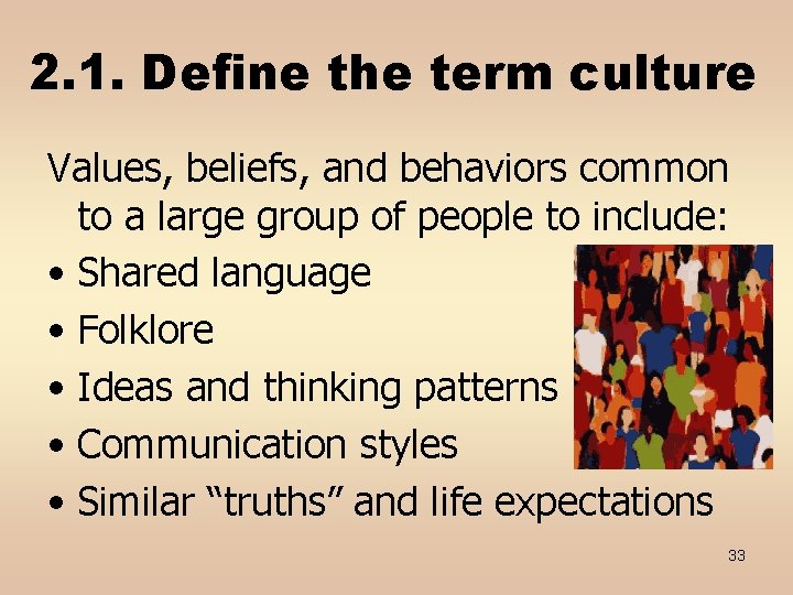 2. 1. Define the term culture Values, beliefs, and behaviors common to a large