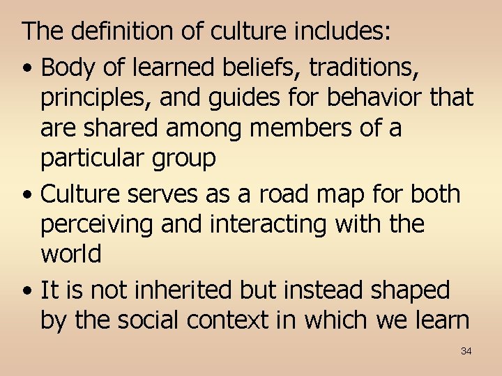 The definition of culture includes: • Body of learned beliefs, traditions, principles, and guides