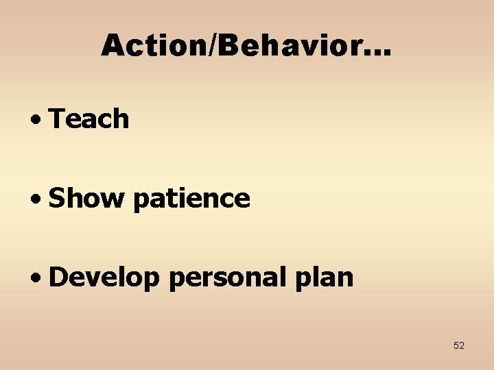 Action/Behavior… • Teach • Show patience • Develop personal plan 52 