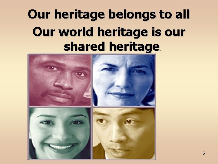 Our heritage belongs to all Our world heritage is our shared heritage. NESCO 6