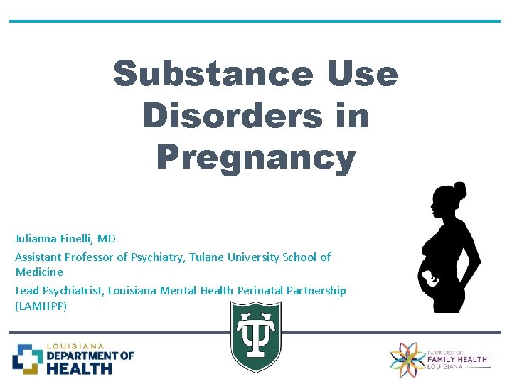 Substance Use Disorders in Pregnancy Julianna Finelli, MD Assistant Professor of Psychiatry, Tulane University