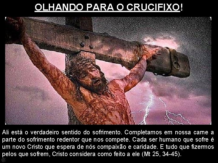 OLHANDO PARA O CRUCIFIXO! Ali está o verdadeiro sentido do sofrimento. Completamos em nossa