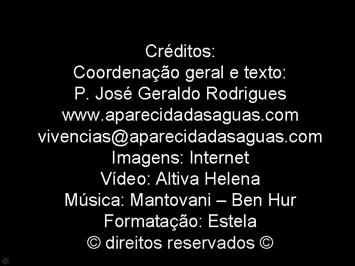 Créditos: Coordenação geral e texto: P. José Geraldo Rodrigues www. aparecidadasaguas. com vivencias@aparecidadasaguas. com