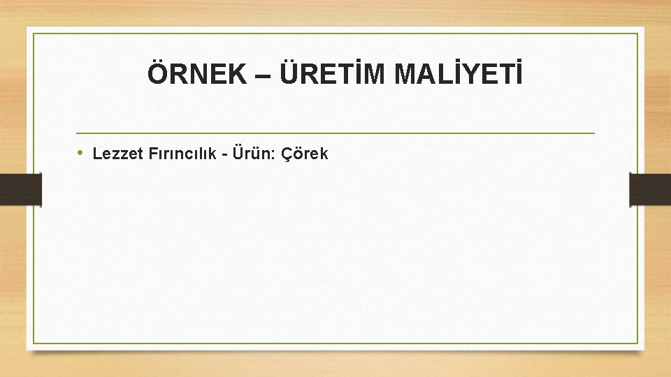 ÖRNEK – ÜRETİM MALİYETİ • Lezzet Fırıncılık - Ürün: Çörek 