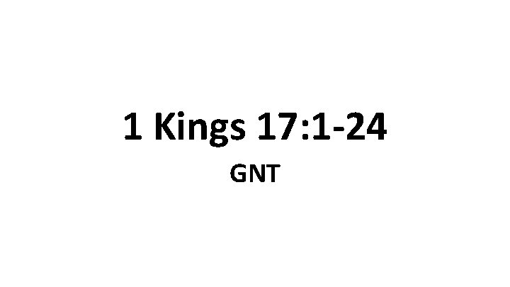 1 Kings 17: 1 -24 GNT 