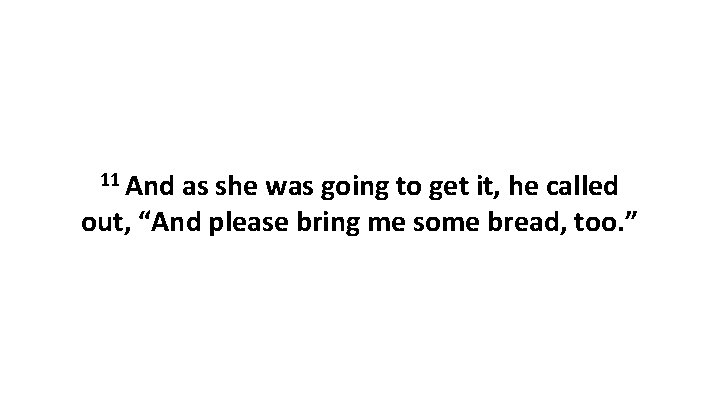 11 And as she was going to get it, he called out, “And please