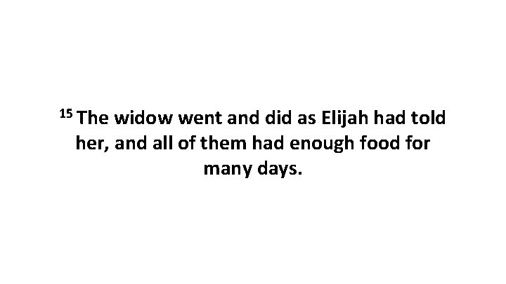 15 The widow went and did as Elijah had told her, and all of
