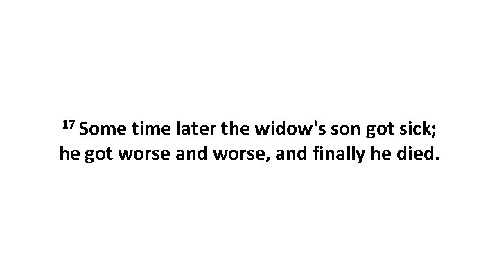 17 Some time later the widow's son got sick; he got worse and worse,