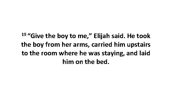 19 “Give the boy to me, ” Elijah said. He took the boy from