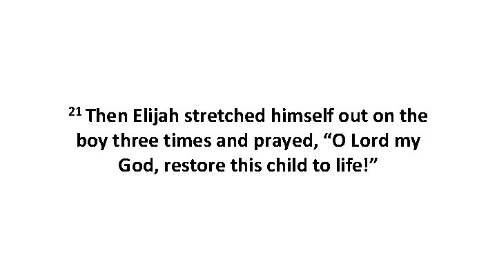 21 Then Elijah stretched himself out on the boy three times and prayed, “O