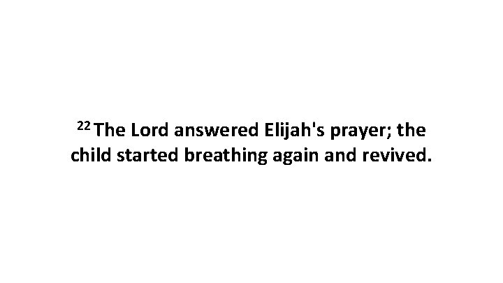 22 The Lord answered Elijah's prayer; the child started breathing again and revived. 