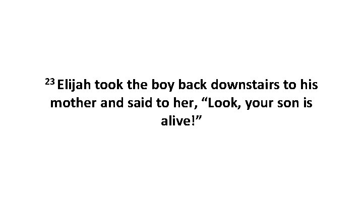 23 Elijah took the boy back downstairs to his mother and said to her,